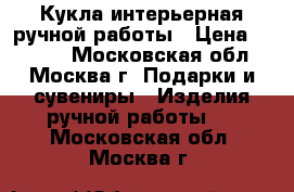 Кукла интерьерная ручной работы › Цена ­ 2 500 - Московская обл., Москва г. Подарки и сувениры » Изделия ручной работы   . Московская обл.,Москва г.